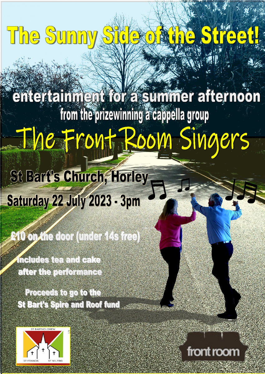 The sunny side of the street! entertainment for a summer afternoon from the prize winning a cappella group. The front room singers. St bart's Church, Horley Saturday 22 July 2023 - 3pm.  £10 on the door (under 14s free) includes tea and cake after the performance. Proceeds to go to the St Bart's Spire and Roof fund